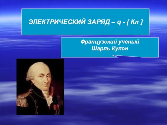 ЭЛЕКТРИЧЕСКИЙ ЗАРЯД – q - [ Кл ] Французский ученый Шарль Кулон