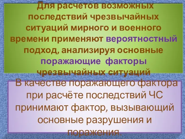 Для расчетов возможных последствий чрезвычайных ситуаций мирного и военного времени применяют вероятностный