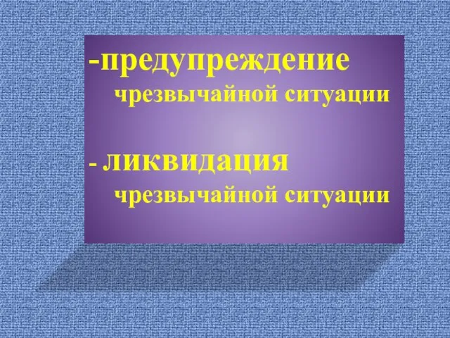 -предупреждение чрезвычайной ситуации - ликвидация чрезвычайной ситуации