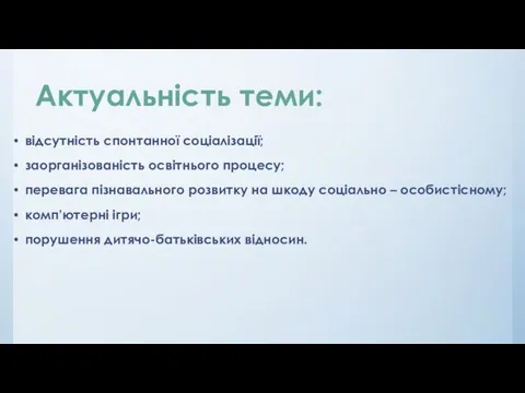 Актуальність теми: відсутність спонтанної соціалізації; заорганізованість освітнього процесу; перевага пізнавального розвитку на