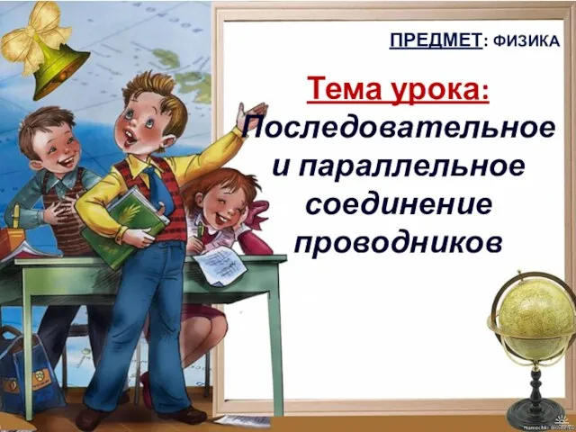 ПРЕДМЕТ: ФИЗИКА Тема урока: Последовательное и параллельное соединение проводников