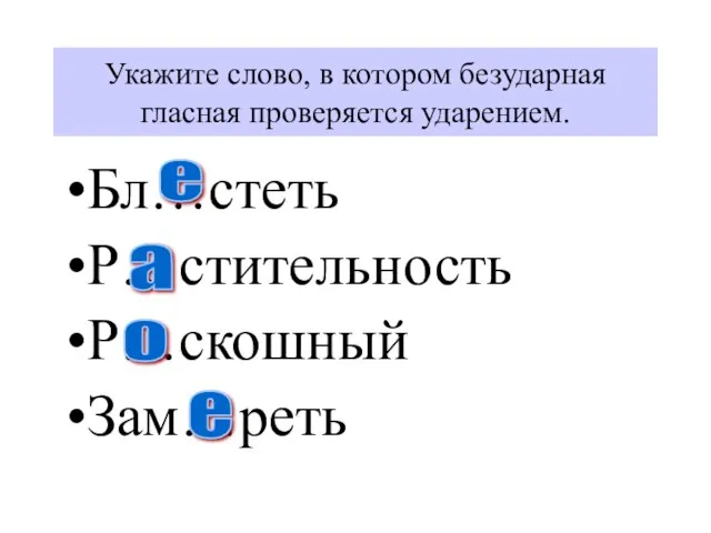 Укажите слово, в котором безударная гласная проверяется ударением. Бл…стеть Р…стительность Р…скошный Зам…реть е а о е