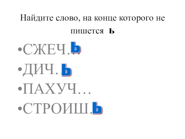 Найдите слово, на конце которого не пишется ь СЖЕЧ… ДИЧ… ПАХУЧ… СТРОИШ… ь ь ь