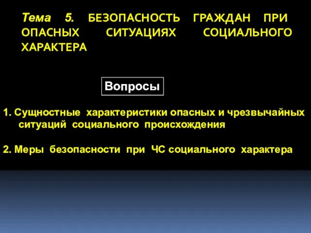 Тема 5. БЕЗОПАСНОСТЬ ГРАЖДАН ПРИ ОПАСНЫХ СИТУАЦИЯХ СОЦИАЛЬНОГО ХАРАКТЕРА Вопросы 1. Сущностные