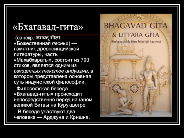 «Бхагавад-гита» (санскр. भगवद्‌ गीता, «Божественная песнь») — памятник древнеиндийской литературы, часть «Махабхараты»,