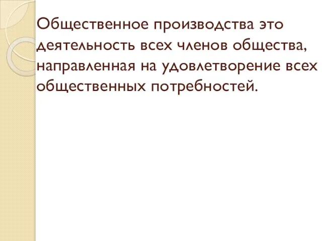 Общественное производства это деятельность всех членов общества, направленная на удовлетворение всех общественных потребностей.