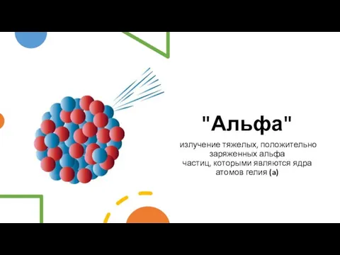 "Альфа" излучение тяжелых, положительно заряженных альфа частиц, которыми являются ядра атомов гелия (a)