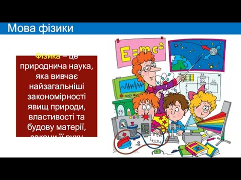 Мова фізики Фізика – це природнича наука, яка вивчає найзагальніші закономірності явищ