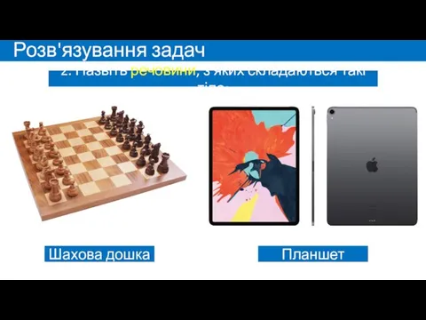 Розв'язування задач 2. Назвіть речовини, з яких складаються такі тіла: Шахова дошка Планшет