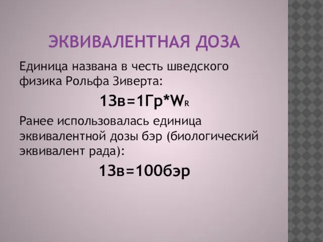 ЭКВИВАЛЕНТНАЯ ДОЗА Единица названа в честь шведского физика Рольфа Зиверта: 1Зв=1Гр*WR Ранее