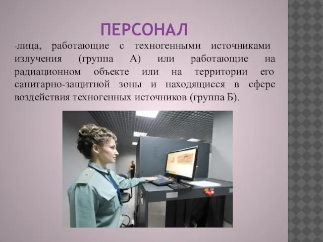 ПЕРСОНАЛ -лица, работающие с техногенными источниками излучения (группа А) или работающие на