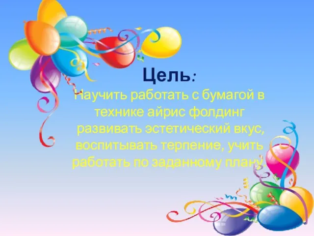 Цель: Научить работать с бумагой в технике айрис фолдинг развивать эстетический вкус,
