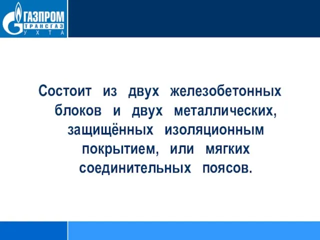 Состоит из двух железобетонных блоков и двух металлических, защищённых изоляционным покрытием, или мягких соединительных поясов.