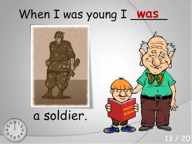 When I was young I _____ a soldier. was 13 / 20