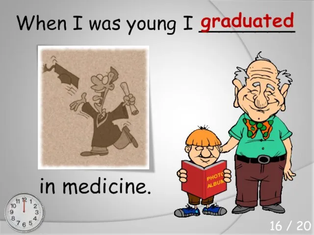 When I was young I ________ in medicine. graduated 16 / 20