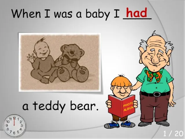 When I was a baby I ____ a teddy bear. had 1 / 20