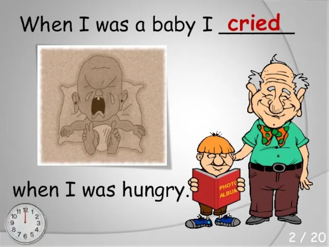 When I was a baby I ______ when I was hungry. cried 2 / 20