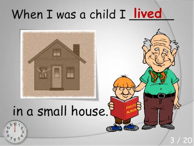 When I was a child I ______ in a small house. lived 3 / 20