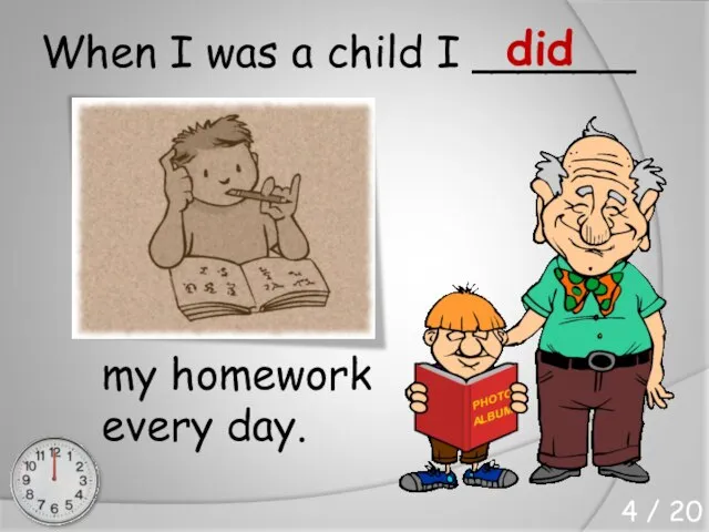 When I was a child I ______ my homework every day. did 4 / 20