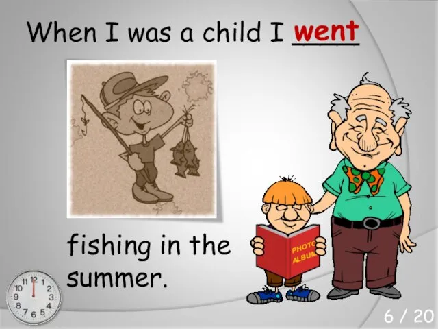 When I was a child I ____ fishing in the summer. went 6 / 20