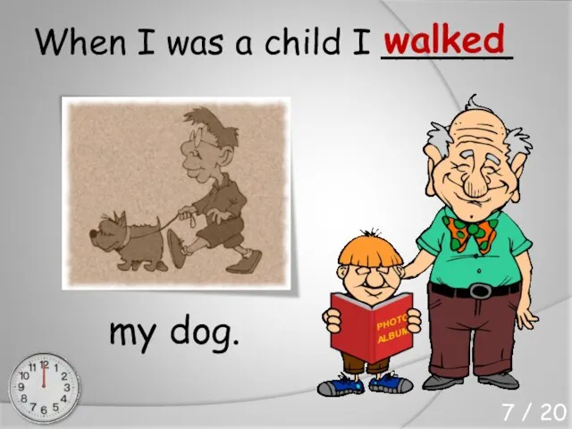 When I was a child I ______ my dog. walked 7 / 20