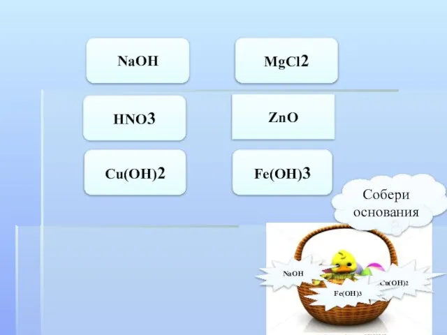 NaOH HNO3 Cu(OH)2 MgCl2 ZnO Fe(OH)3 NaOH Cu(OH)2 Fe(OH)3 Собери основания