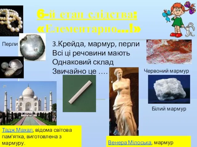 6-й етап слідства: «Елементарно…!» 3.Крейда, мармур, перли Всі ці речовини мають Однаковий