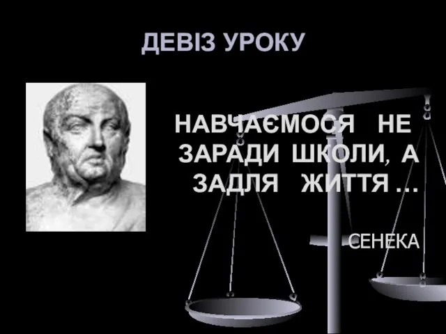 ДЕВІЗ УРОКУ НАВЧАЄМОСЯ НЕ ЗАРАДИ ШКОЛИ, А ЗАДЛЯ ЖИТТЯ … СЕНЕКА