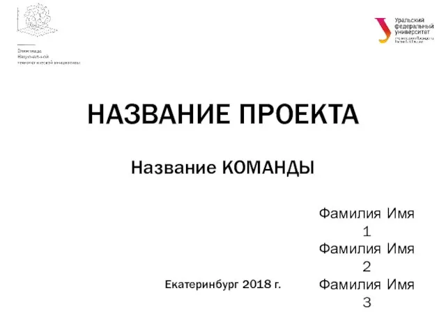 Название КОМАНДЫ Екатеринбург 2018 г. НАЗВАНИЕ ПРОЕКТА Фамилия Имя 1 Фамилия Имя 2 Фамилия Имя 3