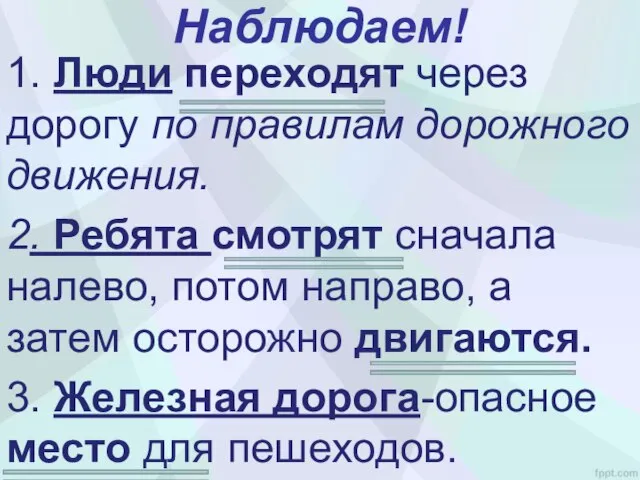 Наблюдаем! 1. Люди переходят через дорогу по правилам дорожного движения. 2. Ребята