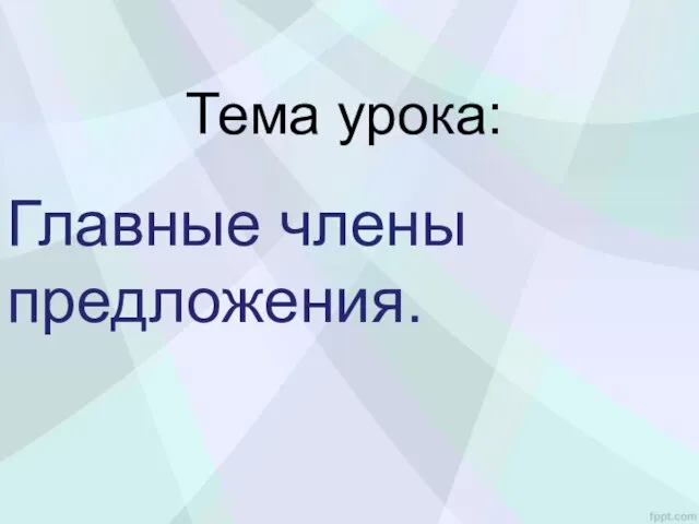 Тема урока: Главные члены предложения.