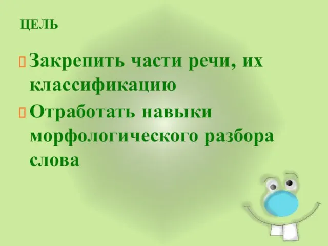 ЦЕЛЬ Закрепить части речи, их классификацию Отработать навыки морфологического разбора слова