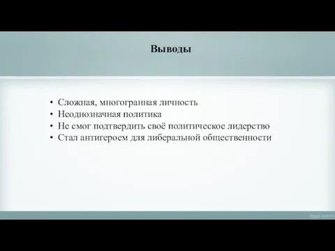 Выводы Сложная, многогранная личность Неоднозначная политика Не смог подтвердить своё политическое лидерство