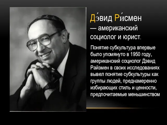 Дэ́вид Ри́смен — американский социолог и юрист. Понятие субкультура впервые было упомянуто