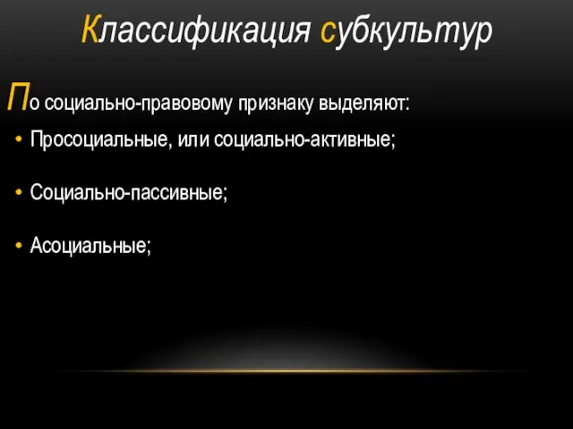 Классификация субкультур По социально-правовому признаку выделяют: Просоциальные, или социально-активные; Социально-пассивные; Асоциальные;