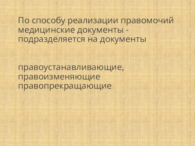 По способу реализации правомочий медицинские документы - подразделяется на документы правоустанавливающие, правоизменяющие правопрекращающие