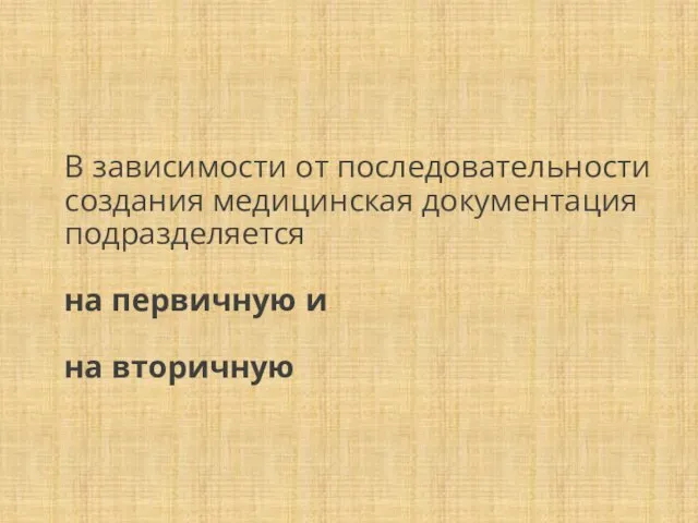 В зависимости от последовательности создания медицинская документация подразделяется на первичную и на вторичную