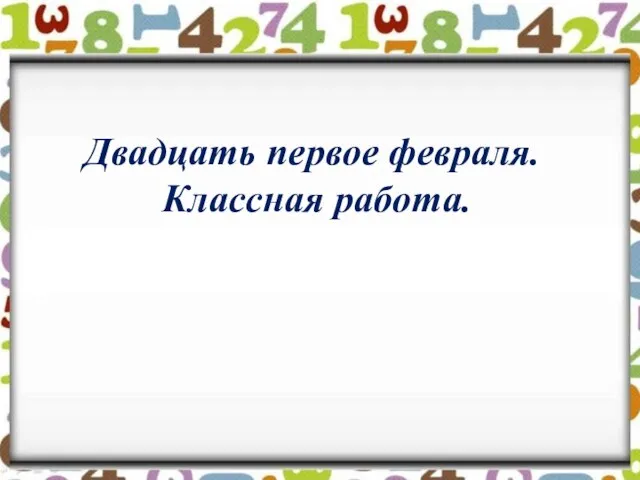 Двадцать первое февраля. Классная работа.