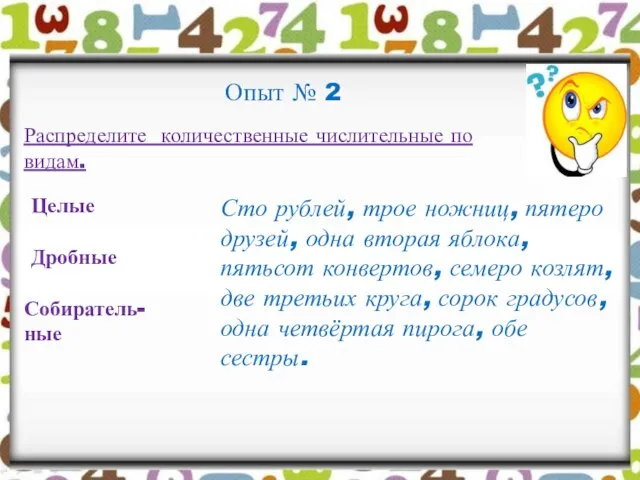 Опыт № 2 Распределите количественные числительные по видам. Целые Дробные Собиратель-ные Сто