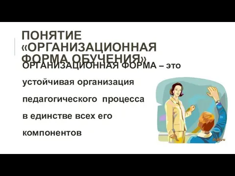 ПОНЯТИЕ «ОРГАНИЗАЦИОННАЯ ФОРМА ОБУЧЕНИЯ» ОРГАНИЗАЦИОННАЯ ФОРМА – это устойчивая организация педагогического процесса