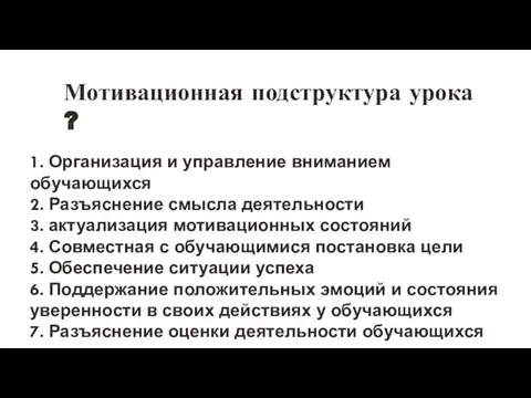 Мотивационная подструктура урока ? 1. Организация и управление вниманием обучающихся 2. Разъяснение