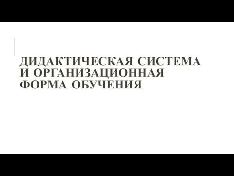 ДИДАКТИЧЕСКАЯ СИСТЕМА И ОРГАНИЗАЦИОННАЯ ФОРМА ОБУЧЕНИЯ