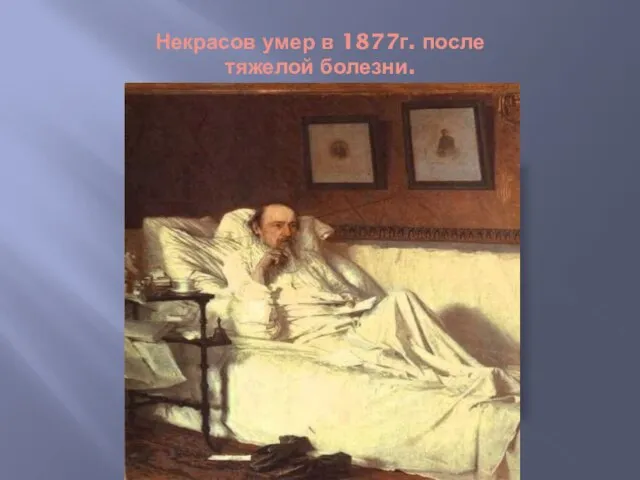 Некрасов умер в 1877г. после тяжелой болезни.