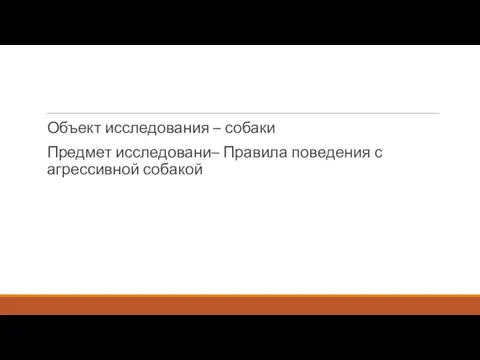 Объект исследования – собаки Предмет исследовани– Правила поведения с агрессивной собакой