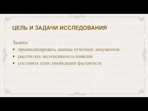 ЦЕЛЬ И ЗАДАЧИ ИССЛЕДОВАНИЯ Задачи: проанализировать данные отчетных документов рассчитать экстенсивность инвазии составить план ликвидации фасциолеза