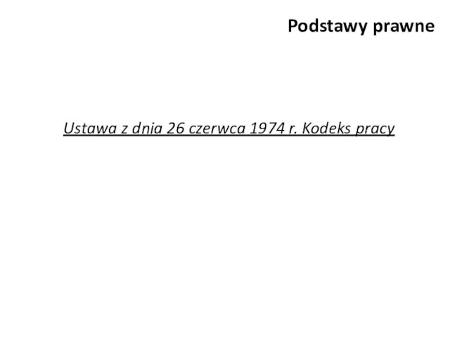 Podstawy prawne Ustawa z dnia 26 czerwca 1974 r. Kodeks pracy