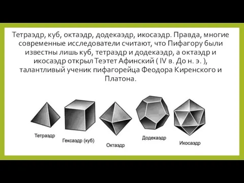 Тетраэдр, куб, октаэдр, додекаэдр, икосаэдр. Правда, многие современные исследователи считают, что Пифагору