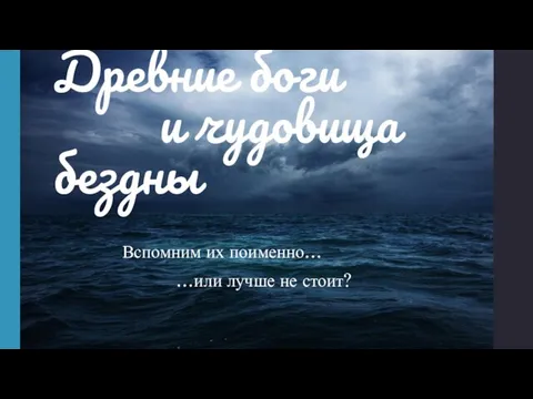 Древние боги и чудовища бездны Вспомним их поименно… …или лучше не стоит?