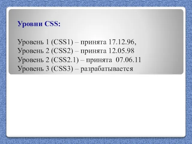 Уровни CSS: Уровень 1 (CSS1) – принята 17.12.96, Уровень 2 (CSS2) –