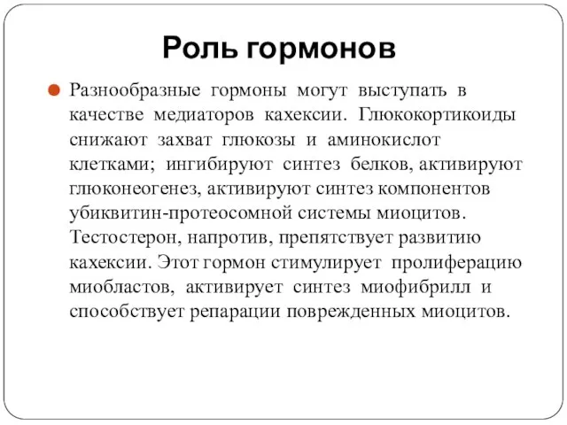 Роль гормонов Разнообразные гормоны могут выступать в качестве медиаторов кахексии. Глюкокортикоиды снижают